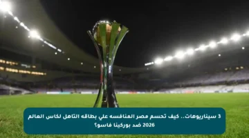 3 سيناريوهات.. كيف تحسم مصر المنافسة على بطاقة التأهل لكأس العالم 2026 ضد بوركينا فاسو؟